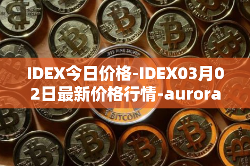 IDEX今日价格-IDEX03月02日最新价格行情-aurora-dao最新走势消息
