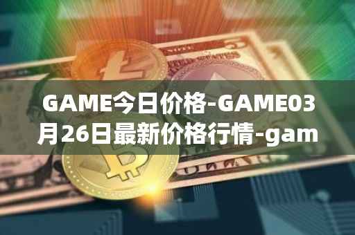 GAME今日价格-GAME03月26日最新价格行情-gamestarter最新走势消息