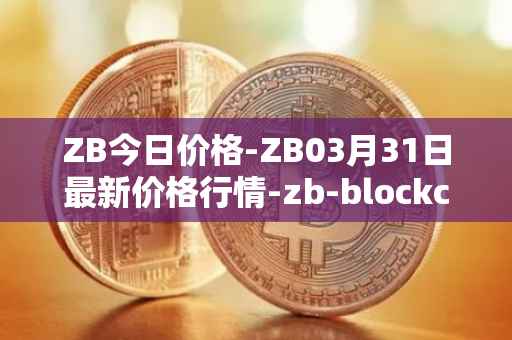 ZB今日价格-ZB03月31日最新价格行情-zb-blockchain最新走势消息