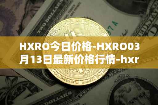 HXRO今日价格-HXRO03月13日最新价格行情-hxro最新走势消息