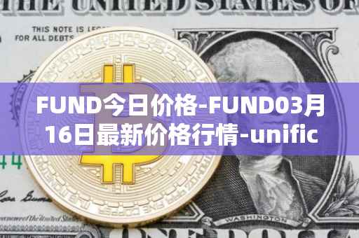 FUND今日价格-FUND03月16日最新价格行情-unification最新走势消息