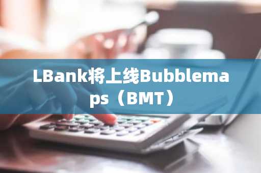 LBank将上线Bubblemaps（BMT）
