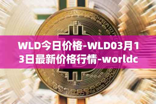 WLD今日价格-WLD03月13日最新价格行情-worldcoin-org最新走势消息