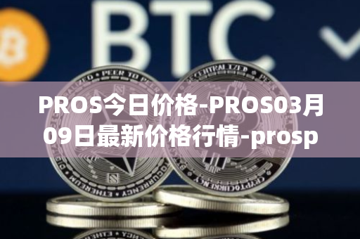 PROS今日价格-PROS03月09日最新价格行情-prosper最新走势消息