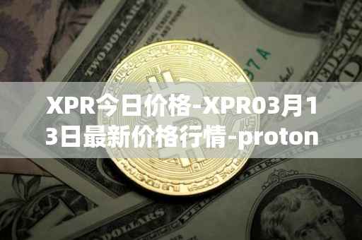 XPR今日价格-XPR03月13日最新价格行情-proton最新走势消息