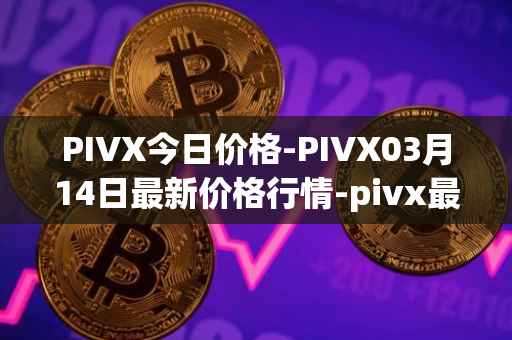 PIVX今日价格-PIVX03月14日最新价格行情-pivx最新走势消息