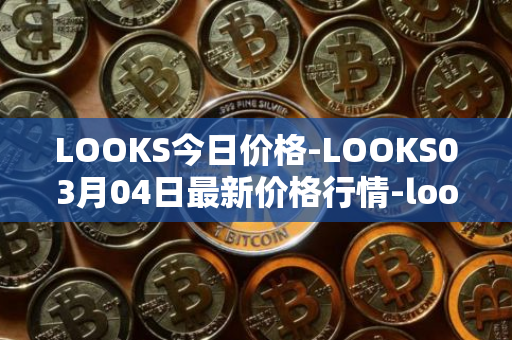 LOOKS今日价格-LOOKS03月04日最新价格行情-looksrare最新走势消息
