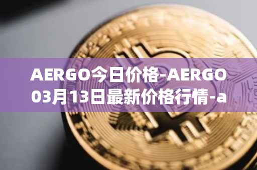AERGO今日价格-AERGO03月13日最新价格行情-aergo最新走势消息
