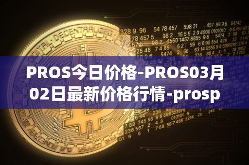 PROS今日价格-PROS03月02日最新价格行情-prosper最新走势消息