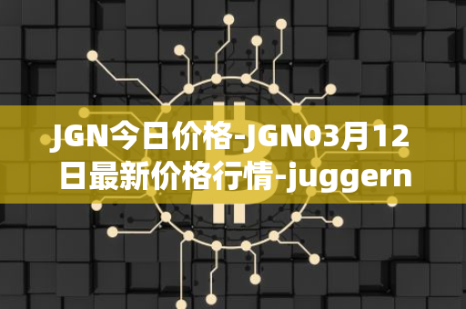 JGN今日价格-JGN03月12日最新价格行情-juggernaut最新走势消息