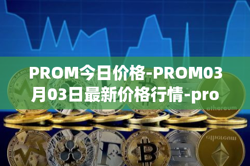 PROM今日价格-PROM03月03日最新价格行情-prometeus最新走势消息