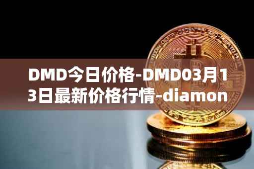 DMD今日价格-DMD03月13日最新价格行情-diamond最新走势消息