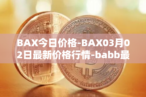 BAX今日价格-BAX03月02日最新价格行情-babb最新走势消息