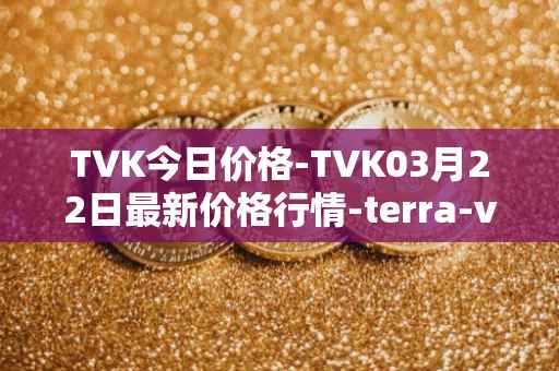TVK今日价格-TVK03月22日最新价格行情-terra-virtua-kolect最新走势消息