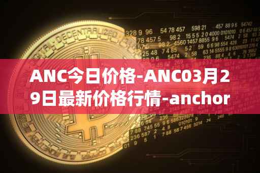 ANC今日价格-ANC03月29日最新价格行情-anchor-protocol最新走势消息