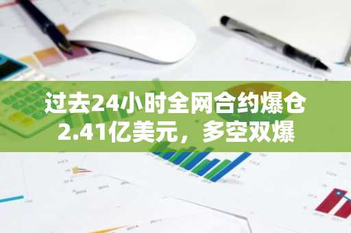 过去24小时全网合约爆仓2.41亿美元，多空双爆