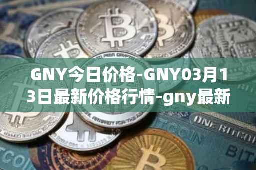 GNY今日价格-GNY03月13日最新价格行情-gny最新走势消息