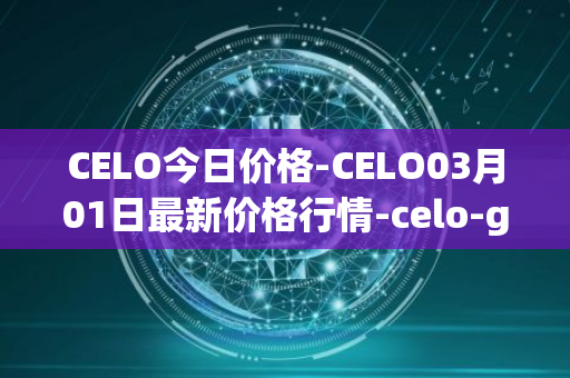 CELO今日价格-CELO03月01日最新价格行情-celo-gold最新走势消息