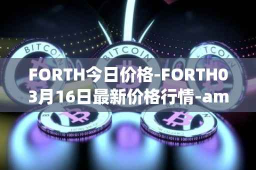 FORTH今日价格-FORTH03月16日最新价格行情-ampleforth-governance-token最新走势消息