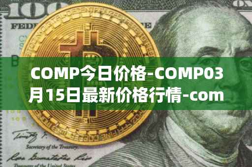 COMP今日价格-COMP03月15日最新价格行情-compound-governance-token最新走势消息