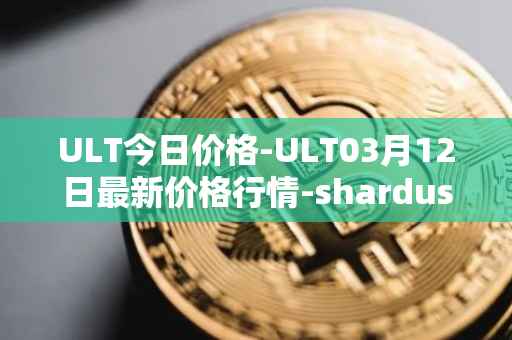 ULT今日价格-ULT03月12日最新价格行情-shardus最新走势消息