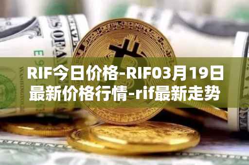 RIF今日价格-RIF03月19日最新价格行情-rif最新走势消息