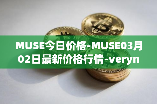 MUSE今日价格-MUSE03月02日最新价格行情-verynifty最新走势消息