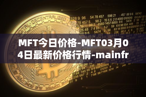 MFT今日价格-MFT03月04日最新价格行情-mainframe最新走势消息