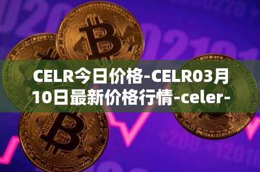 CELR今日价格-CELR03月10日最新价格行情-celer-network最新走势消息