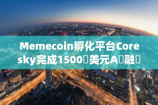 Memecoin孵化平台Coresky完成1500萬美元A輪融資，TidoCapital領投