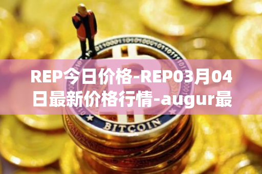 REP今日价格-REP03月04日最新价格行情-augur最新走势消息