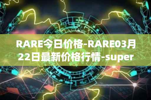 RARE今日价格-RARE03月22日最新价格行情-superrare最新走势消息