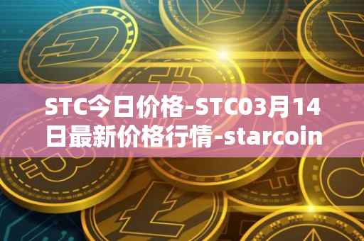 STC今日价格-STC03月14日最新价格行情-starcoin最新走势消息