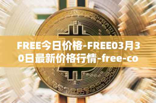 FREE今日价格-FREE03月30日最新价格行情-free-coin最新走势消息