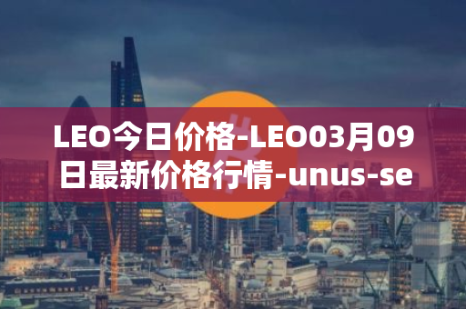 LEO今日价格-LEO03月09日最新价格行情-unus-sed-leo最新走势消息