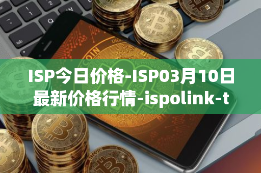 ISP今日价格-ISP03月10日最新价格行情-ispolink-token最新走势消息