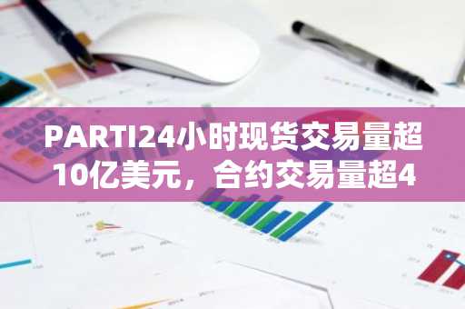 PARTI24小时现货交易量超10亿美元，合约交易量超40亿美元