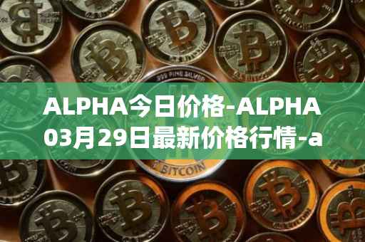 ALPHA今日价格-ALPHA03月29日最新价格行情-alpha-finance最新走势消息