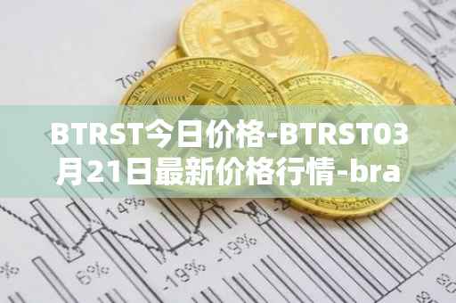 BTRST今日价格-BTRST03月21日最新价格行情-braintrust最新走势消息