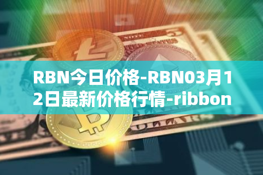 RBN今日价格-RBN03月12日最新价格行情-ribbon-finance最新走势消息