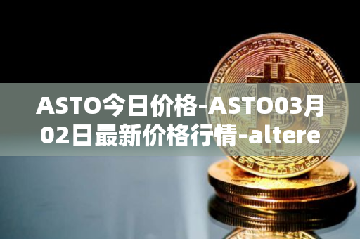 ASTO今日价格-ASTO03月02日最新价格行情-alteredstatemachine最新走势消息