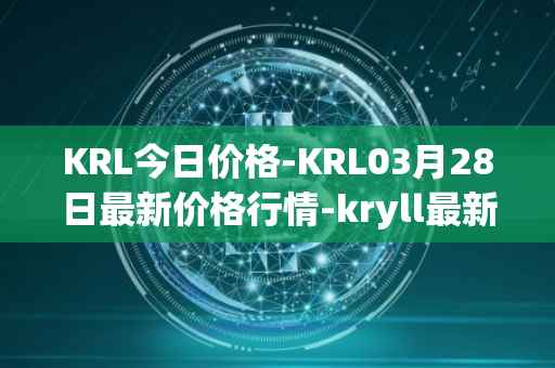 KRL今日价格-KRL03月28日最新价格行情-kryll最新走势消息