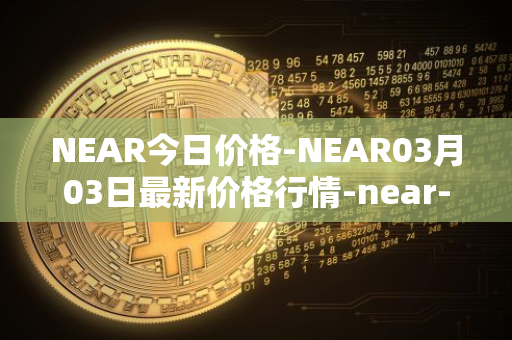 NEAR今日价格-NEAR03月03日最新价格行情-near-iounear最新走势消息