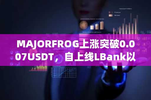 MAJORFROG上涨突破0.007USDT，自上线LBank以来，最高涨幅已超207%
