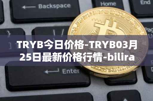 TRYB今日价格-TRYB03月25日最新价格行情-bilira最新走势消息