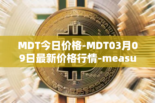 MDT今日价格-MDT03月09日最新价格行情-measurable-data-token最新走势消息