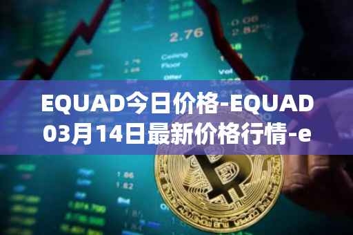 EQUAD今日价格-EQUAD03月14日最新价格行情-equad最新走势消息