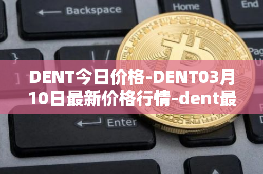 DENT今日价格-DENT03月10日最新价格行情-dent最新走势消息