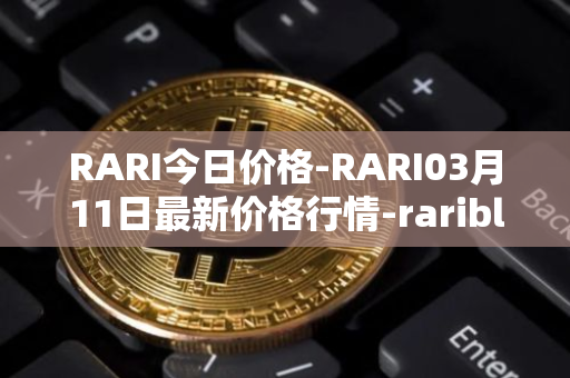 RARI今日价格-RARI03月11日最新价格行情-rarible最新走势消息