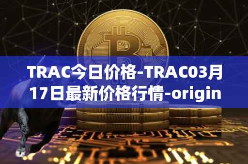TRAC今日价格-TRAC03月17日最新价格行情-origintrail最新走势消息